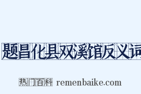题昌化县双溪馆反义词是什么意思的图片